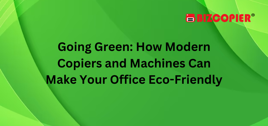 Going Green: How Modern Copiers and Machines Can Make Your Office Eco-Friendly